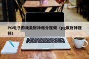 PG电子游戏象财神爆分视频（pg赢财神视频）