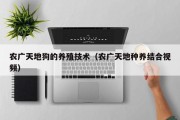 农广天地狗的养殖技术（农广天地种养结合视频）