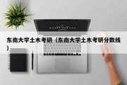 东南大学土木考研（东南大学土木考研分数线）