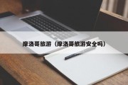 摩洛哥旅游（摩洛哥旅游安全吗）