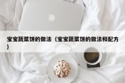 宝宝蔬菜饼的做法（宝宝蔬菜饼的做法和配方）