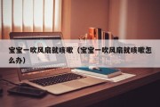 宝宝一吹风扇就咳嗽（宝宝一吹风扇就咳嗽怎么办）