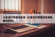 小宝宝打喷嚏流鼻涕（小宝宝打喷嚏流鼻涕需要吃药吗）