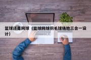 篮球还是网球（篮球网球羽毛球场地三合一设计）