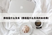 佛祖是什么生肖（佛祖是什么生肖的本命佛）