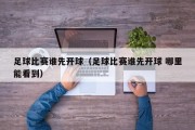 足球比赛谁先开球（足球比赛谁先开球 哪里能看到）