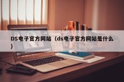 DS电子官方网站（ds电子官方网站是什么）