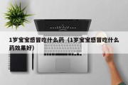 1岁宝宝感冒吃什么药（1岁宝宝感冒吃什么药效果好）