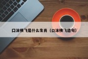 囗沫横飞是什么生肖（口沫横飞造句）