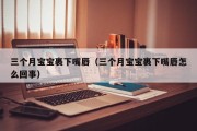 三个月宝宝裹下嘴唇（三个月宝宝裹下嘴唇怎么回事）