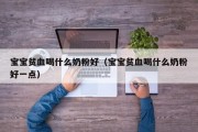 宝宝贫血喝什么奶粉好（宝宝贫血喝什么奶粉好一点）