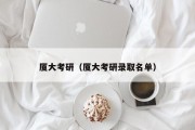 厦大考研（厦大考研录取名单）
