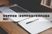 宝宝甲肝疫苗（宝宝甲肝疫苗打免费的还是自费的）