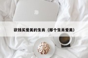 欲钱买爱美的生肖（那个生肖爱美）