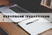 宝宝多大开始吃米糊（宝宝多大才可以吃米糊）