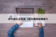 辛代表什么生肖（辛代表什么生肖?）