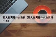 胆大包天是什么生肖（胆大包天是什么生肖打一肖）