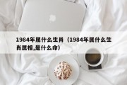 1984年属什么生肖（1984年属什么生肖属相,是什么命）