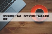 宝宝辅食吃什么油（两岁宝宝吃什么油最好最健康）