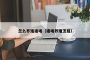 怎么养殖猪场（猪场养殖流程）