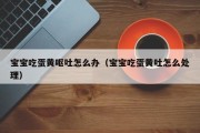 宝宝吃蛋黄呕吐怎么办（宝宝吃蛋黄吐怎么处理）