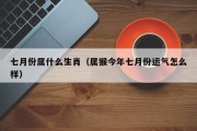 七月份属什么生肖（属猴今年七月份运气怎么样）