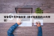 宝宝几个月开始长牙（孩子智商低的10大特征）
