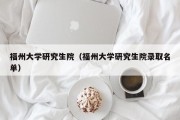 福州大学研究生院（福州大学研究生院录取名单）