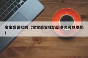 宝宝感冒吐奶（宝宝感冒吐奶后多久可以喂奶）