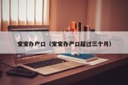 宝宝办户口（宝宝办户口超过三个月）
