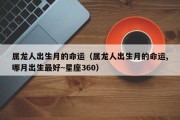 属龙人出生月的命运（属龙人出生月的命运,哪月出生最好~星座360）