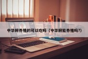 中华鲟养殖的可以吃吗（中华鲟能养殖吗?）