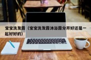 宝宝洗发露（宝宝洗发露沐浴露分开好还是一起好好的）