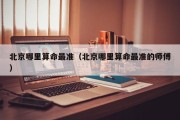 北京哪里算命最准（北京哪里算命最准的师傅）