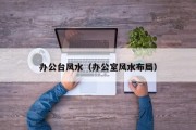 办公台风水（办公室风水布局）