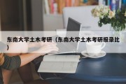 东南大学土木考研（东南大学土木考研报录比）