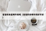 宝宝积食能喝牛奶吗（宝宝积食喝牛奶好不好）