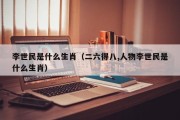 李世民是什么生肖（二六得八,人物李世民是什么生肖）