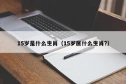 15岁是什么生肖（15岁属什么生肖?）