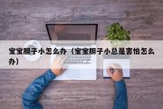 宝宝胆子小怎么办（宝宝胆子小总是害怕怎么办）