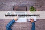 兔业养殖前景（兔业养殖现在市场如何）