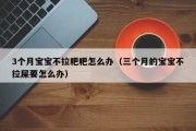 3个月宝宝不拉粑粑怎么办（三个月的宝宝不拉屎要怎么办）