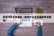 鼠和什么生肖最配（鼠和什么生肖最配财运最佳）