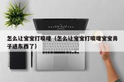 怎么让宝宝打喷嚏（怎么让宝宝打喷嚏宝宝鼻子进东西了）