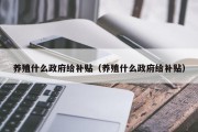 养殖什么政府给补贴（养殖什么政府给补贴）